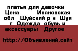 платья для девочки › Цена ­ 400 - Ивановская обл., Шуйский р-н, Шуя г. Одежда, обувь и аксессуары » Другое   